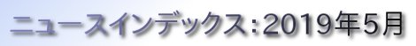 ニュースインデックス：2019年5月